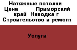 Натяжные потолки › Цена ­ 500 - Приморский край, Находка г. Строительство и ремонт » Услуги   . Приморский край,Находка г.